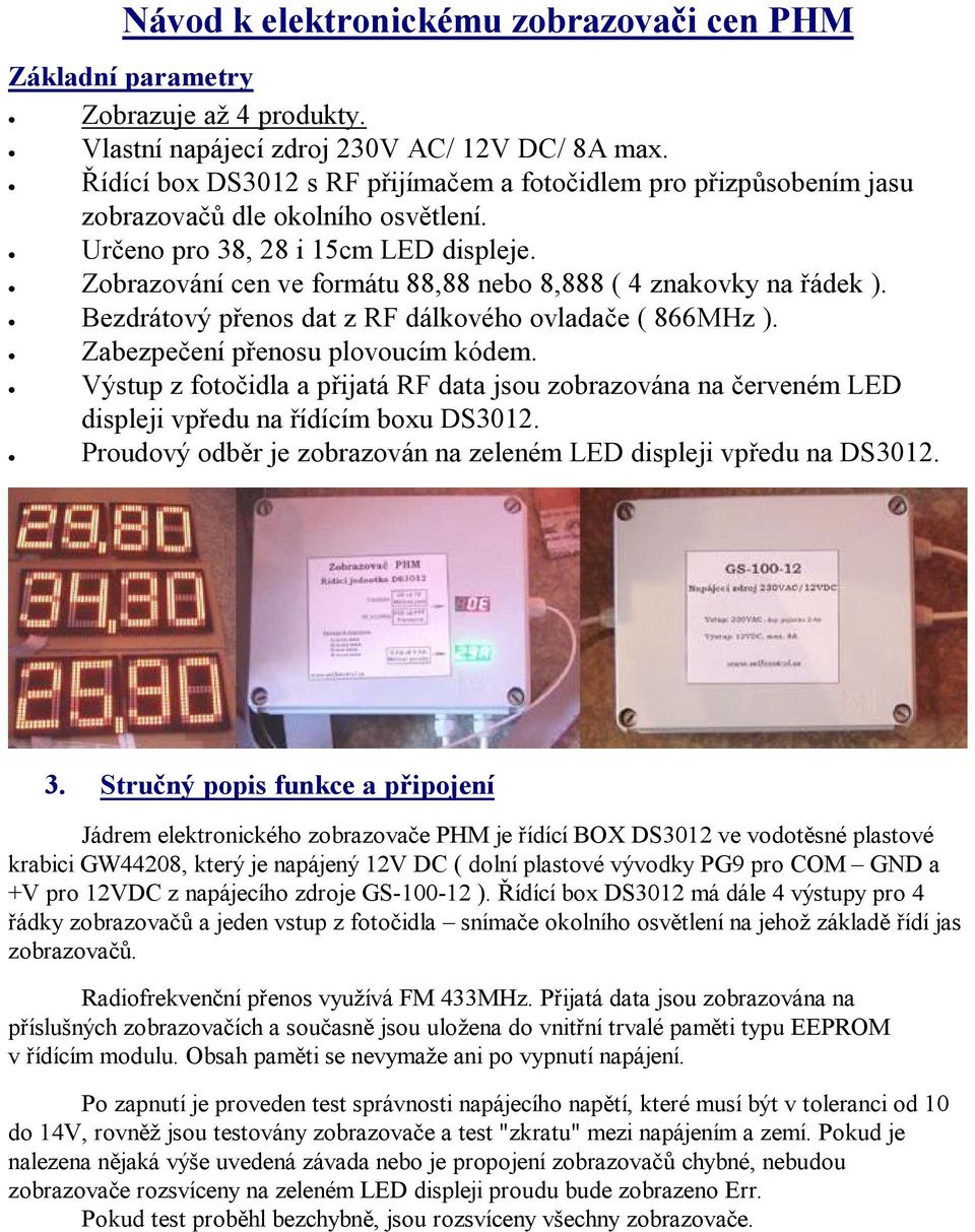 Zobrazování cen ve formátu 88,88 nebo 8,888 ( 4 znakovky na řádek ). Bezdrátový přenos dat z RF dálkového ovladače ( 866MHz ). Zabezpečení přenosu plovoucím kódem.