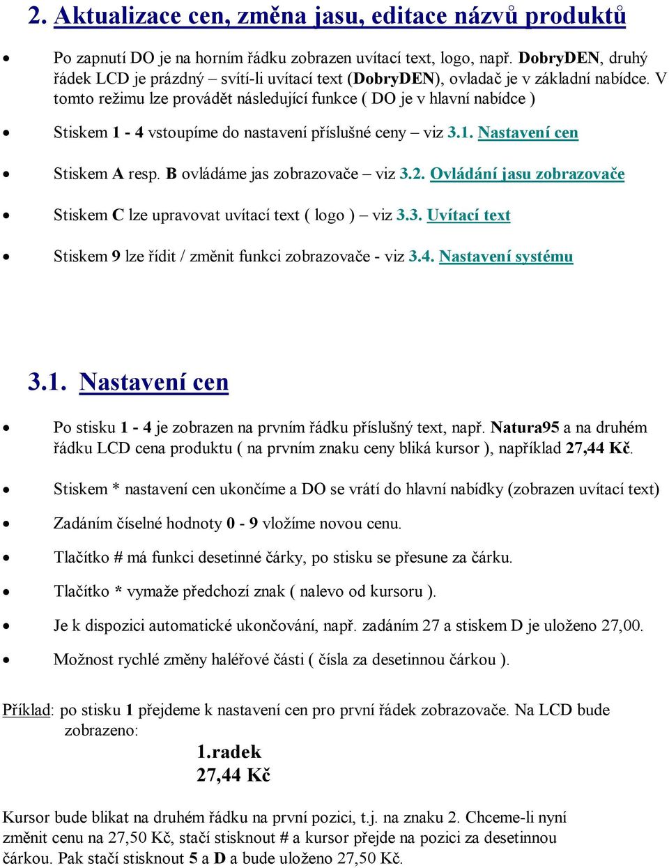 V tomto režimu lze provádět následující funkce ( DO je v hlavní nabídce ) Stiskem 1-4 vstoupíme do nastavení příslušné ceny viz 3.1. Nastavení cen Stiskem A resp. B ovládáme jas zobrazovače viz 3.2.