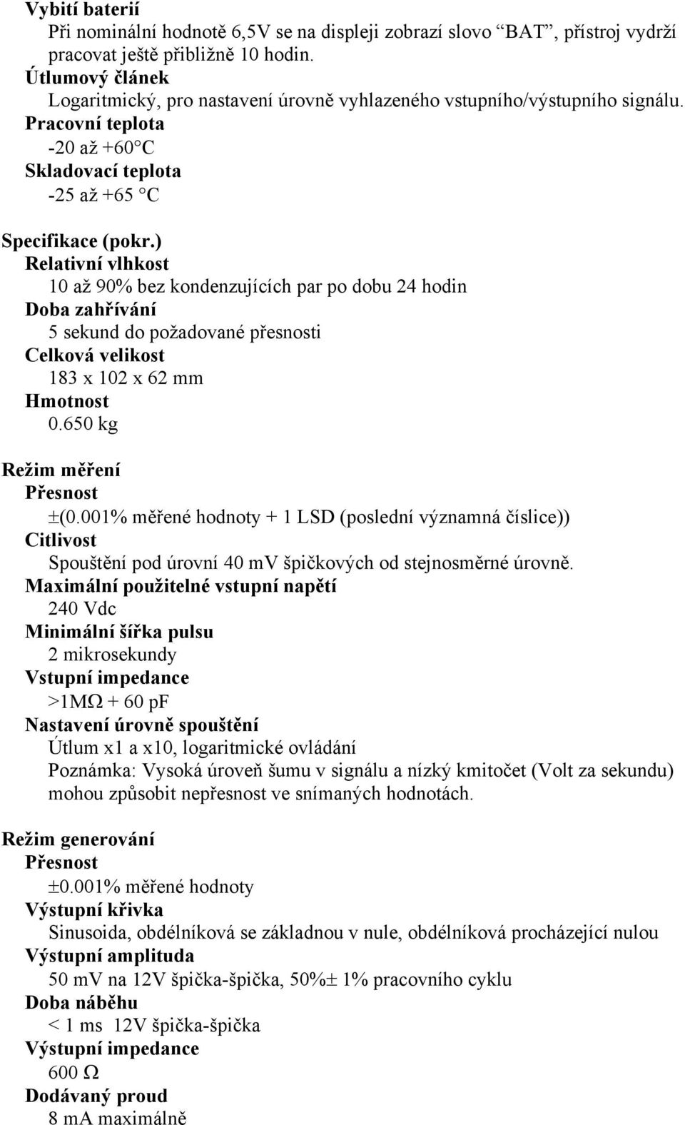 ) Relativní vlhkost 10 až 90% bez kondenzujících par po dobu 24 hodin Doba zahřívání 5 sekund do požadované přesnosti Celková velikost 183 x 102 x 62 mm Hmotnost 0.650 kg Režim měření Přesnost ±(0.