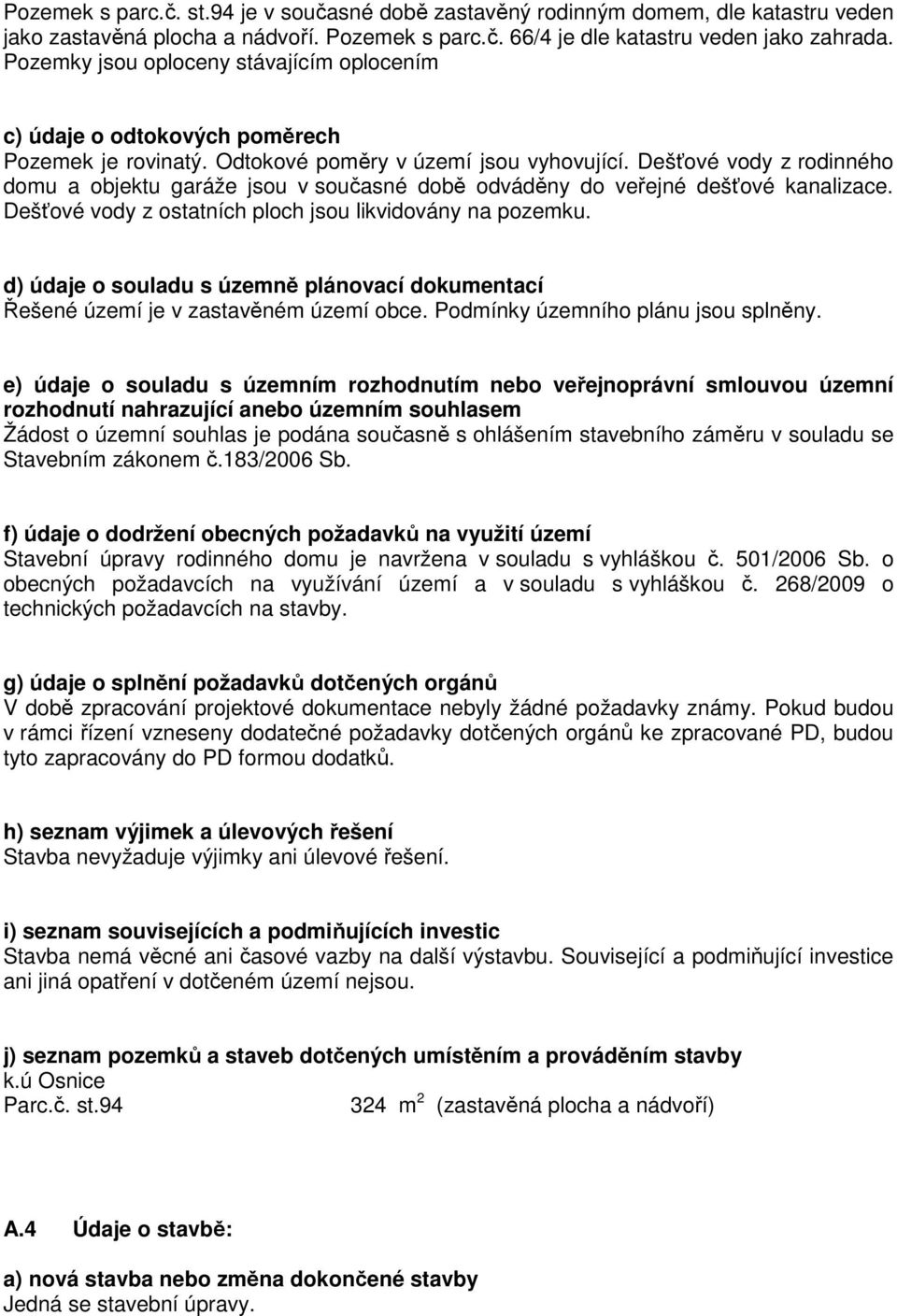 Dešťové vody z rodinného domu a objektu garáže jsou v současné době odváděny do veřejné dešťové kanalizace. Dešťové vody z ostatních ploch jsou likvidovány na pozemku.