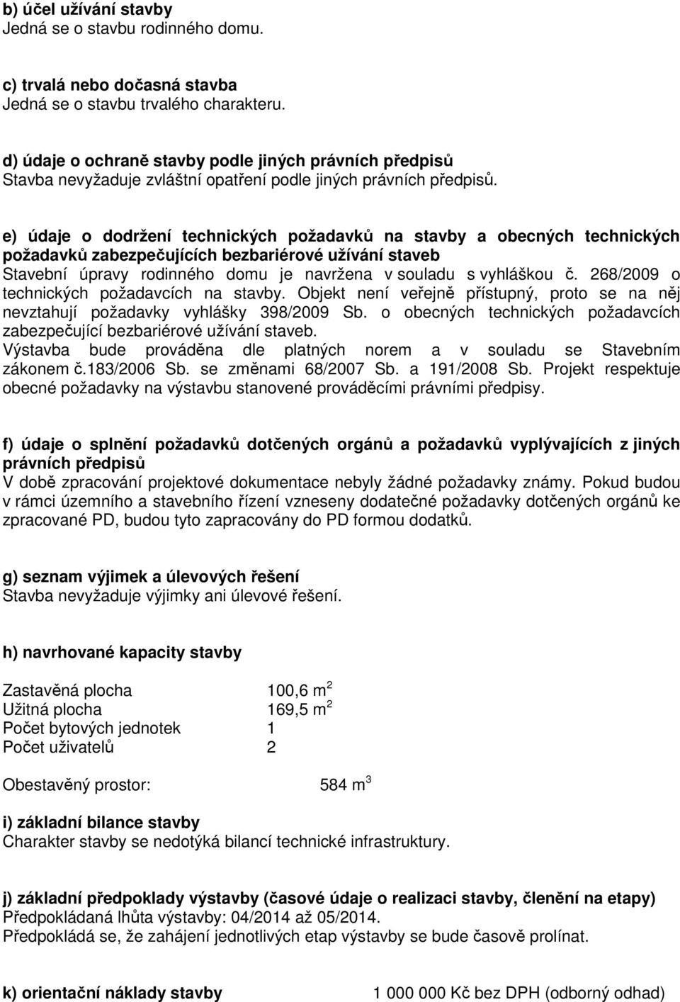 e) údaje o dodržení technických požadavků na stavby a obecných technických požadavků zabezpečujících bezbariérové užívání staveb Stavební úpravy rodinného domu je navržena v souladu s vyhláškou č.