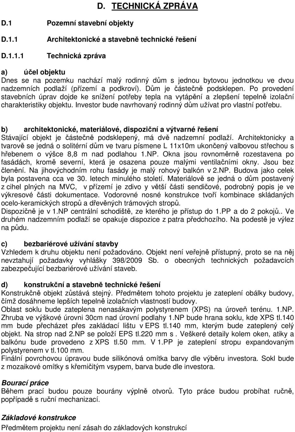 Po provedení stavebních úprav dojde ke snížení potřeby tepla na vytápění a zlepšení tepelně izolační charakteristiky objektu. Investor bude navrhovaný rodinný dům užívat pro vlastní potřebu.