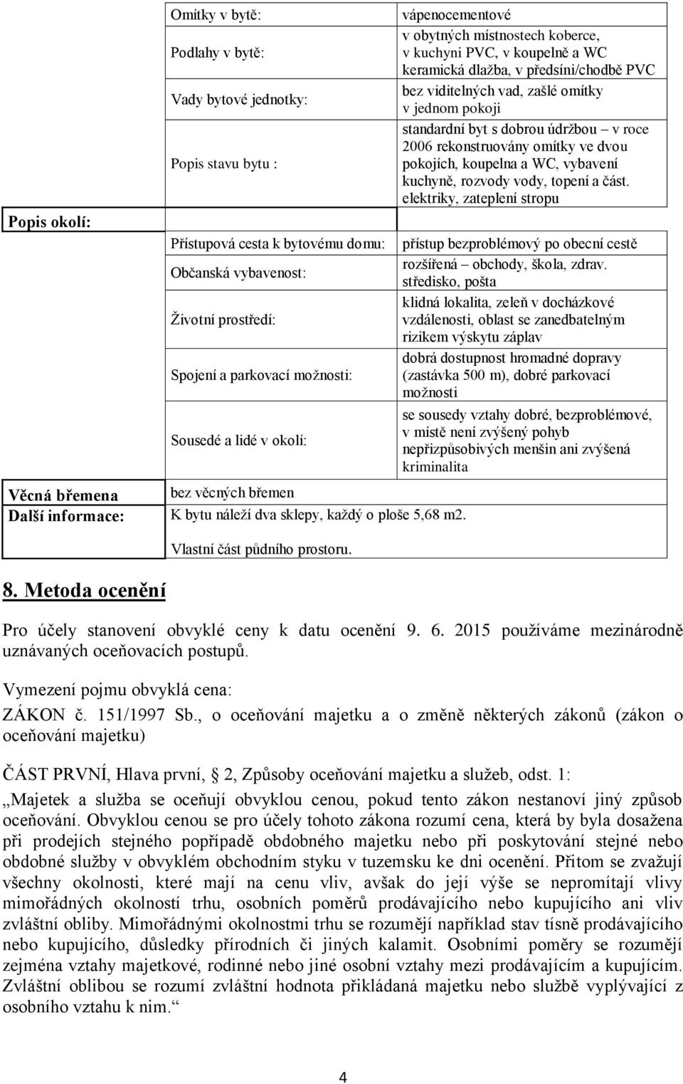 vápenocementové v obytných místnostech koberce, v kuchyni PVC, v koupelně a WC keramická dlažba, v předsíni/chodbě PVC bez viditelných vad, zašlé omítky v jednom pokoji standardní byt s dobrou