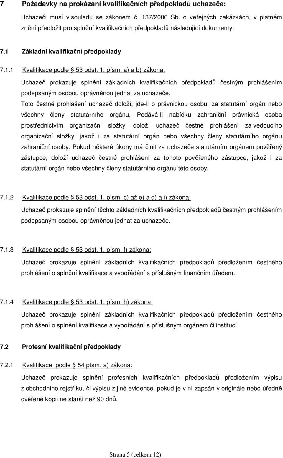 a) a b) zákona: Uchazeč prokazuje splnění základních kvalifikačních předpokladů čestným prohlášením podepsaným osobou oprávněnou jednat za uchazeče.