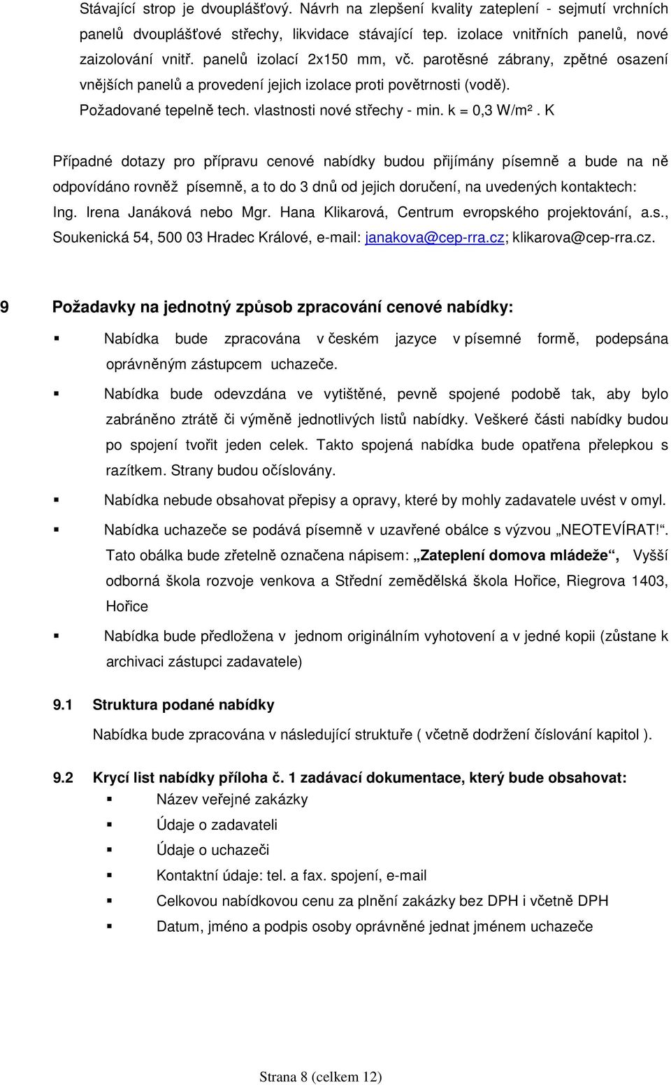 k = 0,3 W/m². K Případné dotazy pro přípravu cenové nabídky budou přijímány písemně a bude na ně odpovídáno rovněž písemně, a to do 3 dnů od jejich doručení, na uvedených kontaktech: Ing.