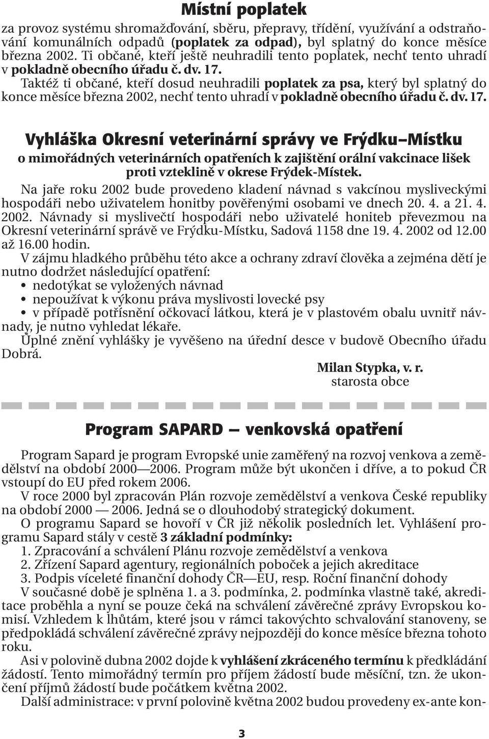 Taktéž ti občané, kteří dosud neuhradili poplatek za psa, který byl splatný do konce měsíce března 2002, nechť tento uhradí v pokladně obecního úřadu č. dv. 17.