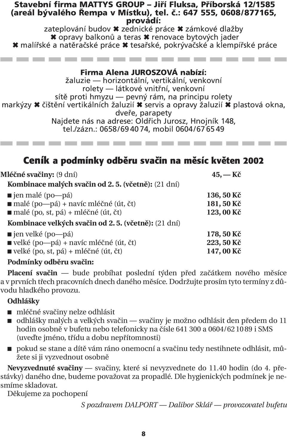 klempířské práce Firma Alena JUROSZOVÁ nabízí: žaluzie horizontální, vertikální, venkovní rolety látkové vnitřní, venkovní sítě proti hmyzu pevný rám, na principu rolety markýzy 6 čištění