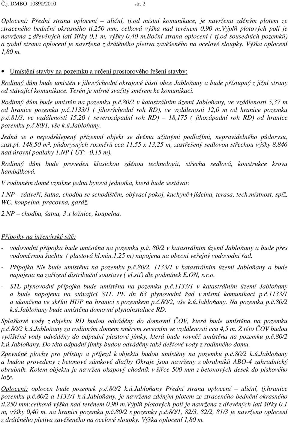 od sousedních pozemků) a zadní strana oplocení je navržena z drátěného pletiva zavěšeného na ocelové sloupky. Výška oplocení 1,80 m.