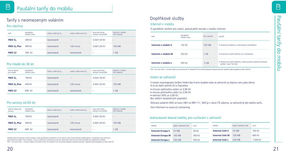 do O 2 volání a SMS mimo O 2 cena nad rámec volných minutsms FREE O 2 199 Kč neomezeně 3,501,50 Kč Internet v mobilu FUP měsíčně FREE O 2 Plus 449 Kč neomezeně 120 minut 3,501,50 Kč 150 MB FREE CZ