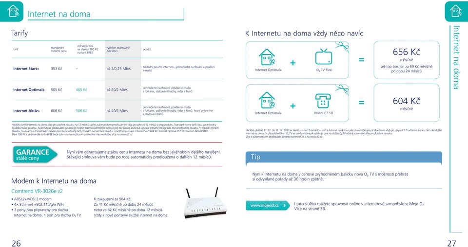 posílání e-mailů s fotkami, stahování hudby, videí a filmů, hraní online her a sledování filmů K Internetu na doma vždy něco navíc Internet Optimal+ Internet Optimal+ + + O 2 TV Flexi Volání CZ 50 =