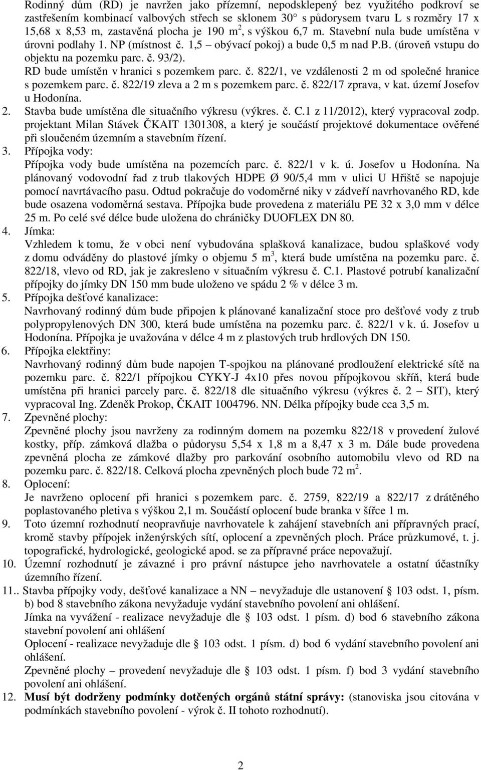 RD bude umístěn v hranici s pozemkem parc. č. 822/1, ve vzdálenosti 2 m od společné hranice s pozemkem parc. č. 822/19 zleva a 2 m s pozemkem parc. č. 822/17 zprava, v kat. území Josefov u Hodonína.