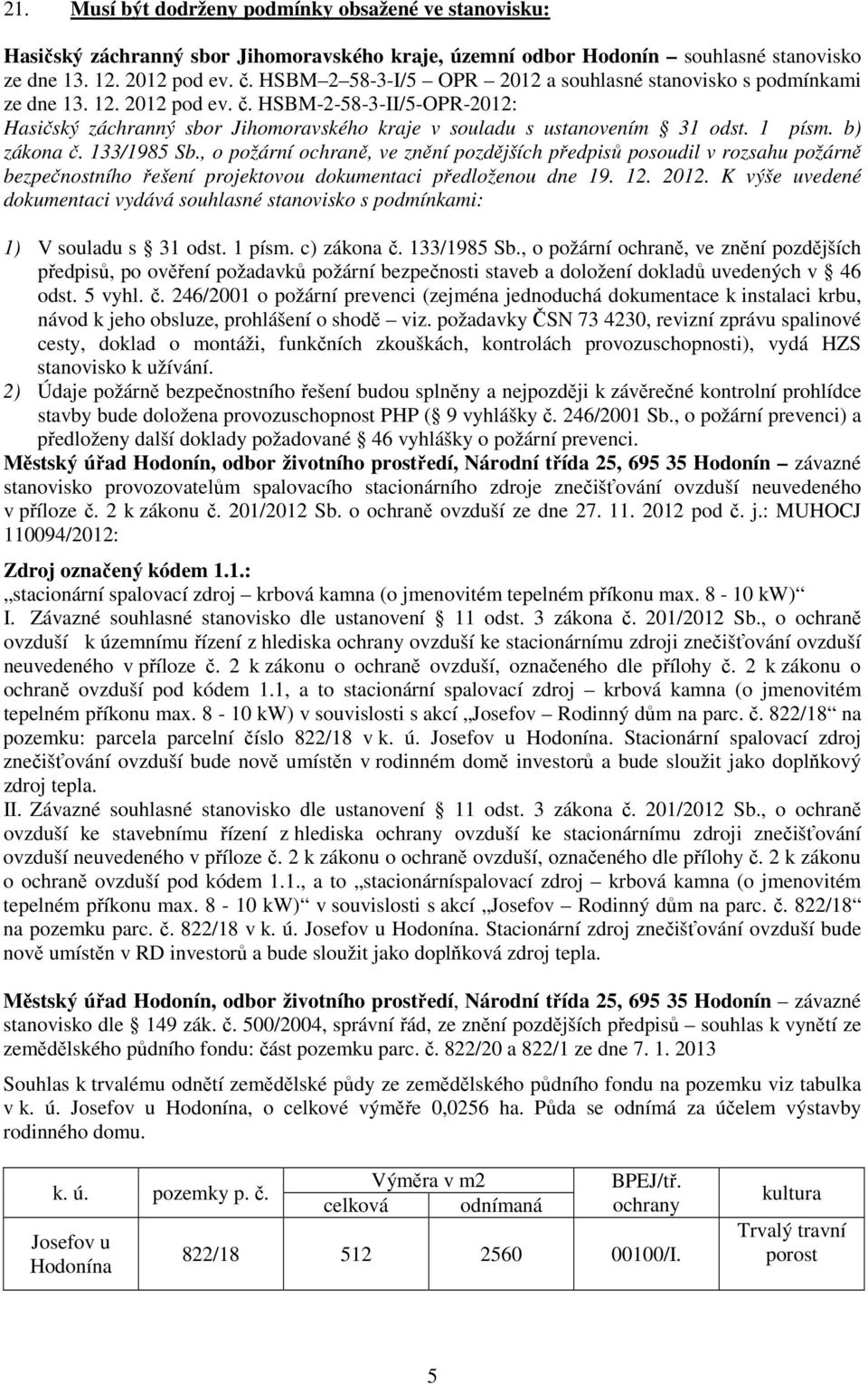 1 písm. b) zákona č. 133/1985 Sb., o požární ochraně, ve znění pozdějších předpisů posoudil v rozsahu požárně bezpečnostního řešení projektovou dokumentaci předloženou dne 19. 12. 2012.