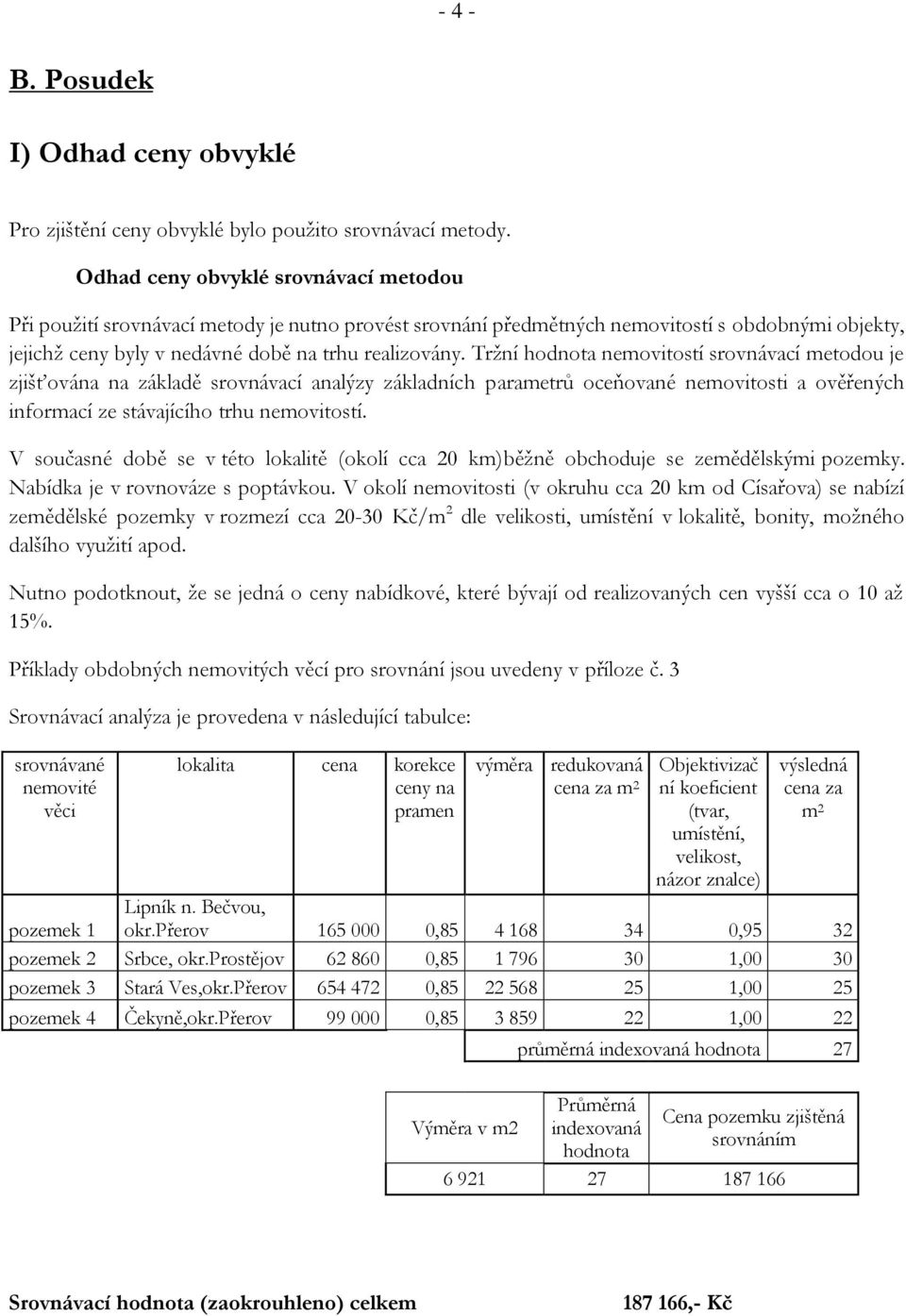 Tržní hodnota nemovitostí srovnávací metodou je zjišťována na základě srovnávací analýzy základních parametrů oceňované nemovitosti a ověřených informací ze stávajícího trhu nemovitostí.