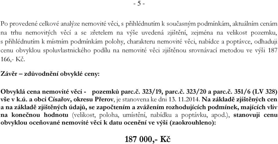 Kč. Závěr zdůvodnění obvyklé ceny: Obvyklá cena nemovité věci - pozemků parc.č. 323/19, parc.č. 323/20 a parc.č. 351/6 (LV 328) vše v k.ú. a obci Císařov, okresu Přerov, je stanovena ke dni 13. 11.