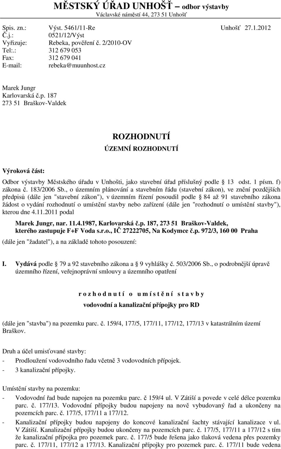 187 273 51 Braškov-Valdek ROZHODNUTÍ ÚZEMNÍ ROZHODNUTÍ Výroková část: Odbor výstavby Městského úřadu v Unhošti, jako stavební úřad příslušný podle 13 odst. 1 písm. f) zákona č. 183/2006 Sb.