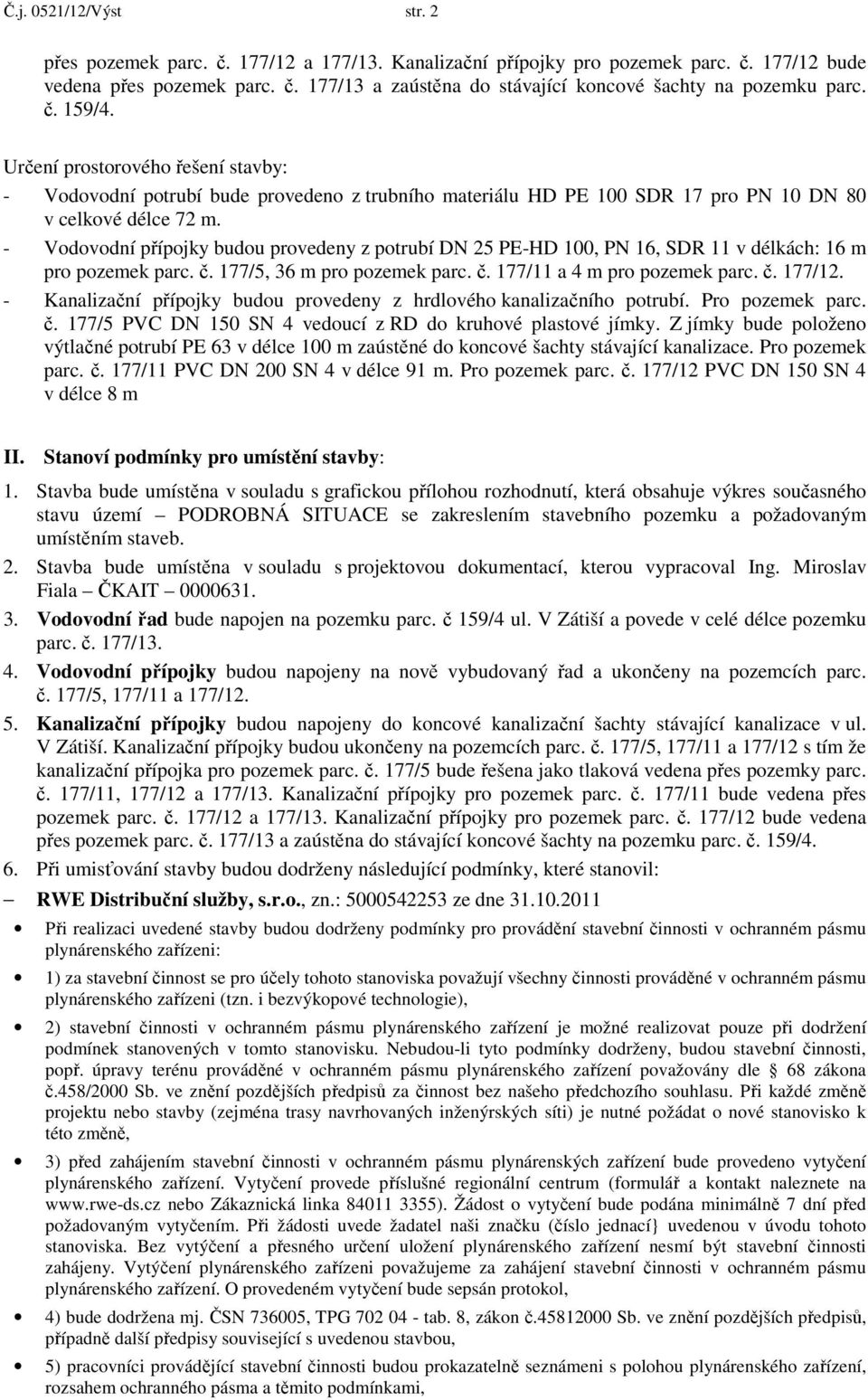 - Vodovodní přípojky budou provedeny z potrubí DN 25 PE-HD 100, PN 16, SDR 11 v délkách: 16 m pro pozemek parc. č. 177/5, 36 m pro pozemek parc. č. 177/11 a 4 m pro pozemek parc. č. 177/12.