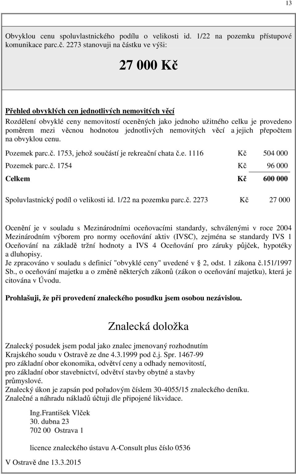 věcnou hodnotou jednotlivých nemovitých věcí a jejich přepočtem na obvyklou cenu. Pozemek parc.č. 1753, jehož součástí je rekreační chata č.e. 1116 Kč 504 000 Pozemek parc.č. 1754 Kč 96 000 Celkem Kč 600 000 Spoluvlastnický podíl o velikosti id.