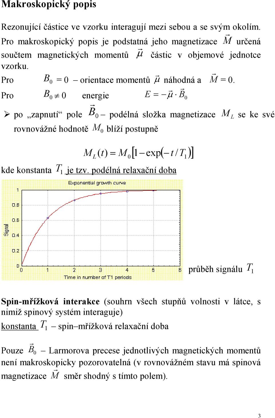 se ke své M L [ 1 ep( t )] ( t) = M T 0 / kde konstanta T 1 je tzv podélná relaační doba 1 průběh signálu T 1 Spin-mřížková interakce (souhrn všech stupňů volnosti v látce, s nimiž spinový sstém