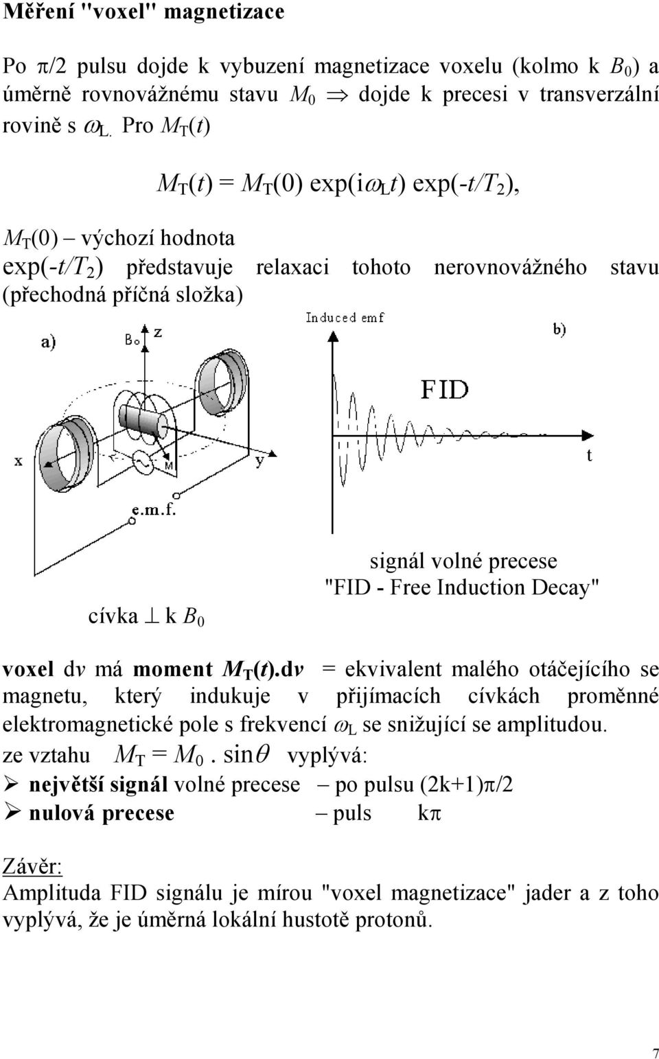 dv má moment M T (t)dv = ekvivalent malého otáčejícího se magnetu, který indukuje v přijímacích cívkách proměnné elektromagnetické pole s frekvencí ω L se snižující se amplitudou ze vztahu M T = M 0