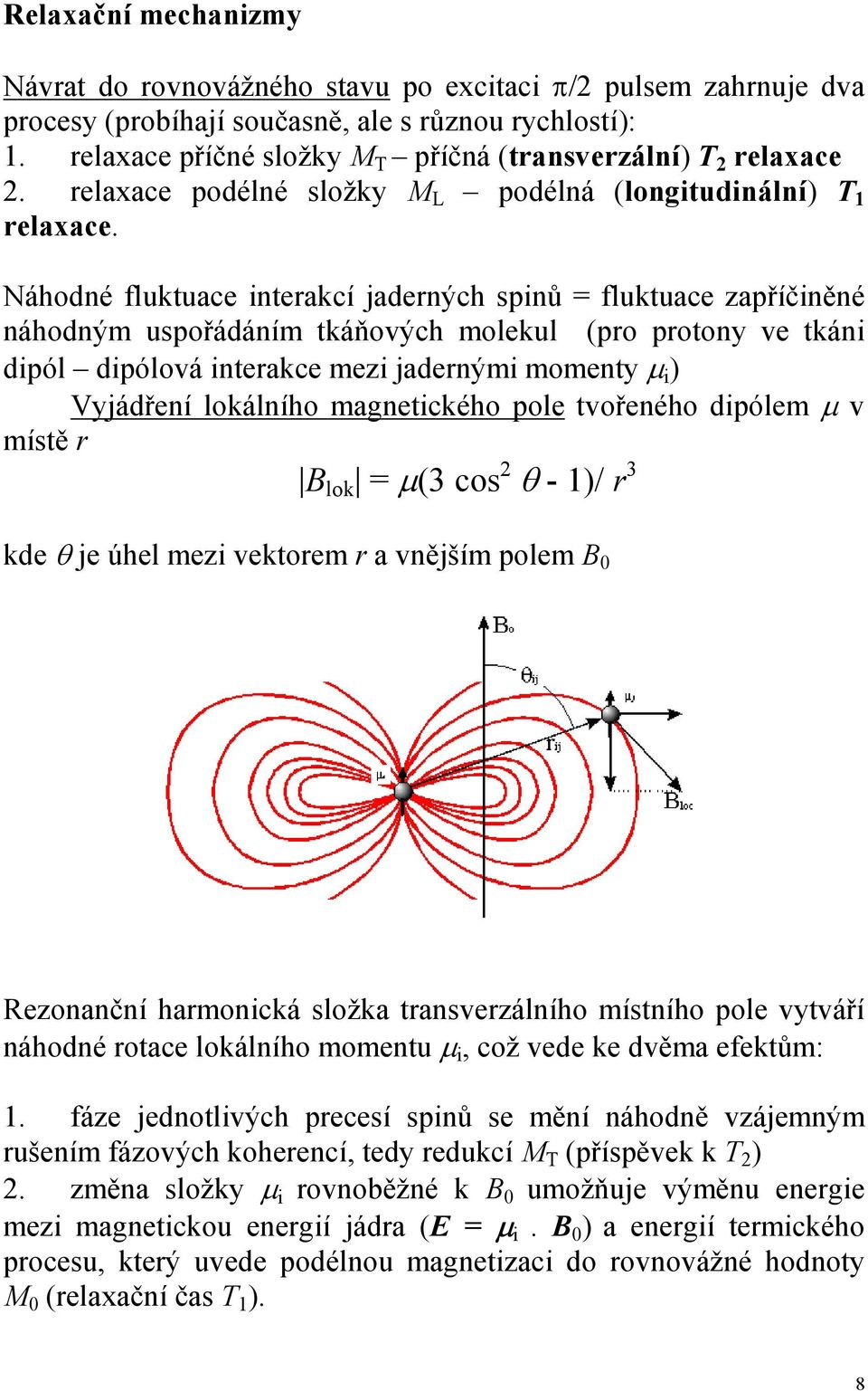 dipólová interakce mezi jadernými moment µ i ) Vjádření lokálního magnetického pole tvořeného dipólem µ v místě r B lok = µ(3 cos 2 θ - 1)/ r 3 kde θ je úhel mezi vektorem r a vnějším polem B 0