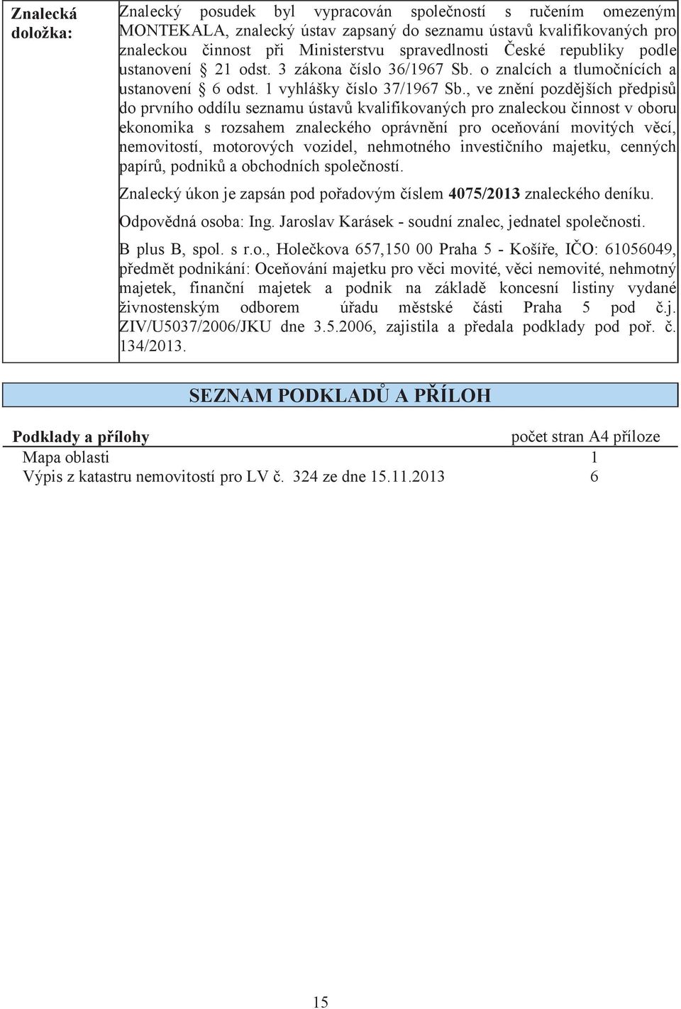 , ve znní pozdjších pedpis do prvního oddílu seznamu ústav kvalifikovaných pro znaleckou innost v oboru ekonomika s rozsahem znaleckého oprávnní pro oceování movitých vcí, nemovitostí, motorových