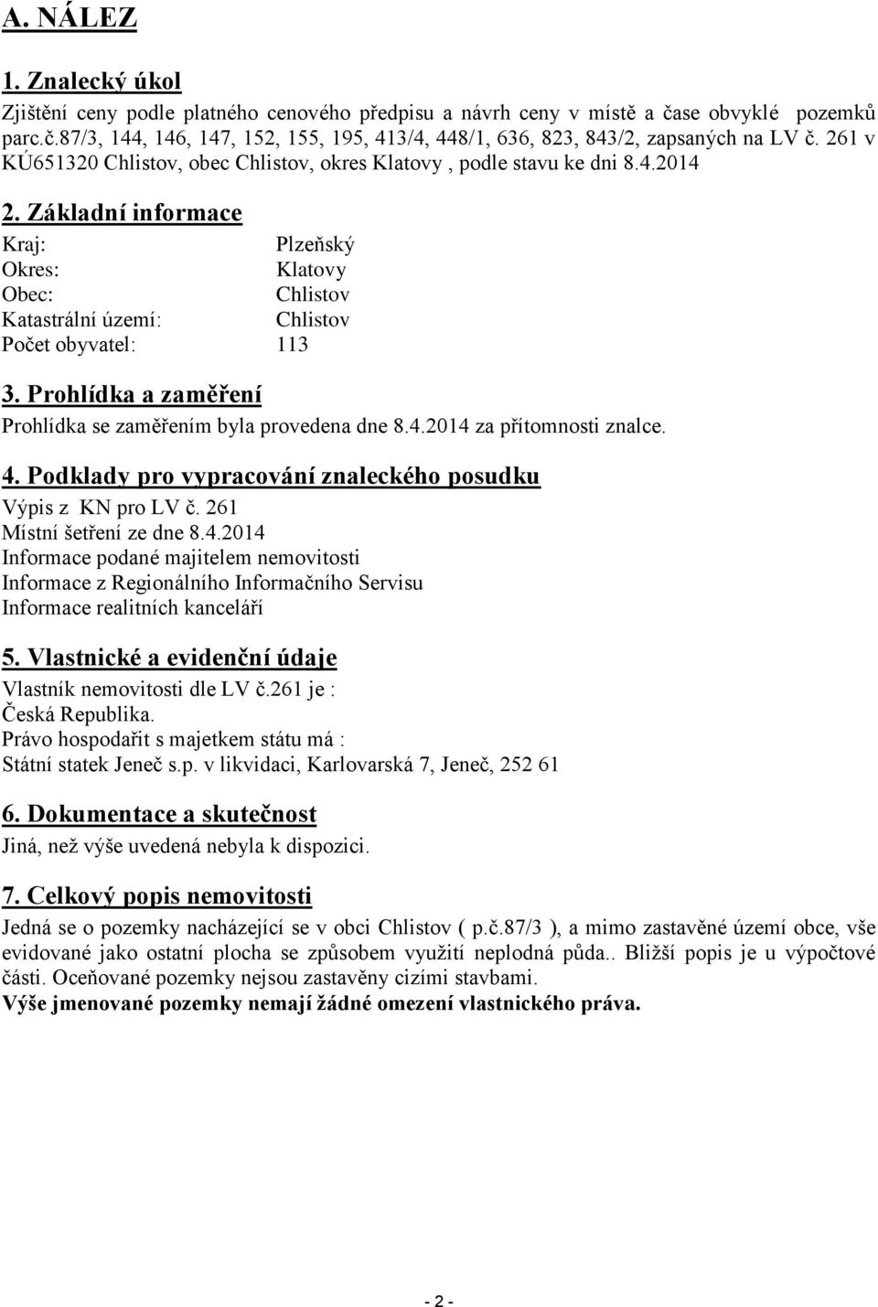 Prohlídka a zaměření Prohlídka se zaměřením byla provedena dne 8.4.2014 za přítomnosti znalce. 4. Podklady pro vypracování znaleckého posudku Výpis z KN pro LV č. 261 Místní šetření ze dne 8.4.2014 Informace podané majitelem nemovitosti Informace z Regionálního Informačního Servisu Informace realitních kanceláří 5.