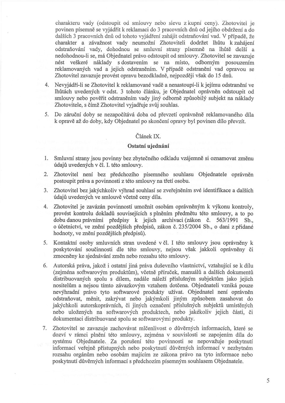 V případě, že charakter a závažnost vady neumožní Zhotoviteli dodržet lhůtu k zahájení odstraňování vady, dohodnou se smluvní strany písemně na lhůtě delší a nedohodnou-li se, má Objednatel právo