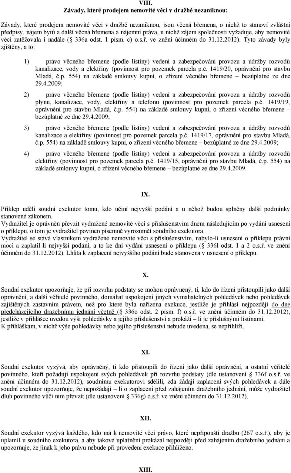 Tyto závady byly zjištěny, a to: 1) právo věcného břemene (podle listiny) vedení a zabezpečování provozu a údržby rozvodů kanalizace, vody a elektřiny (povinnost pro pozemek parcela p.č. 1419/20, oprávnění pro stavbu Mladá, č.