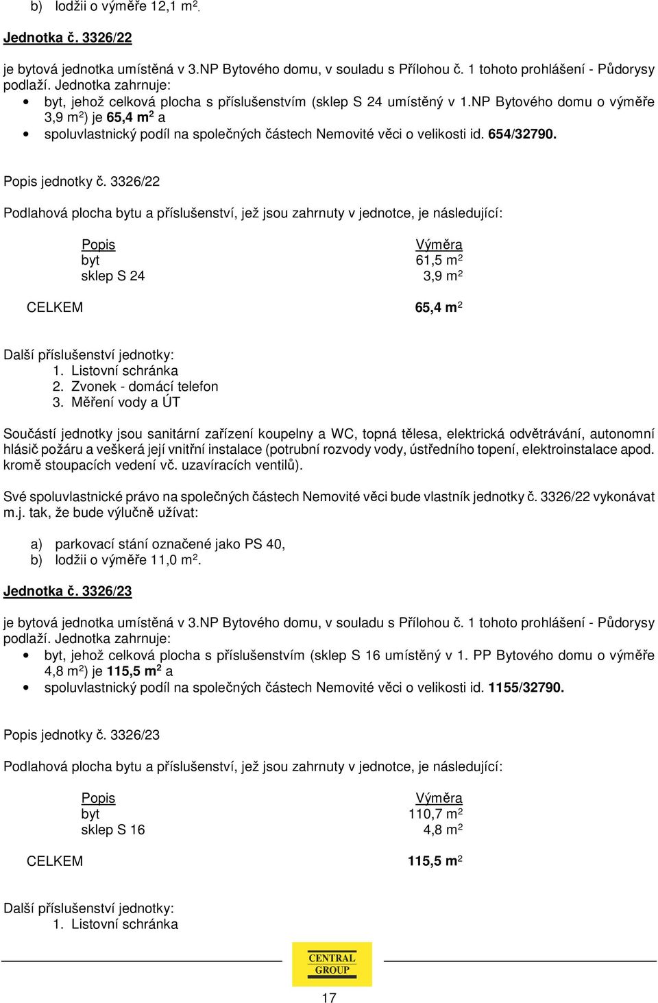 NP Bytového domu o výměře 3,9 m 2 ) je 65,4 m 2 a spoluvlastnický podíl na společných částech Nemovité věci o velikosti id. 654/32790. jednotky č.