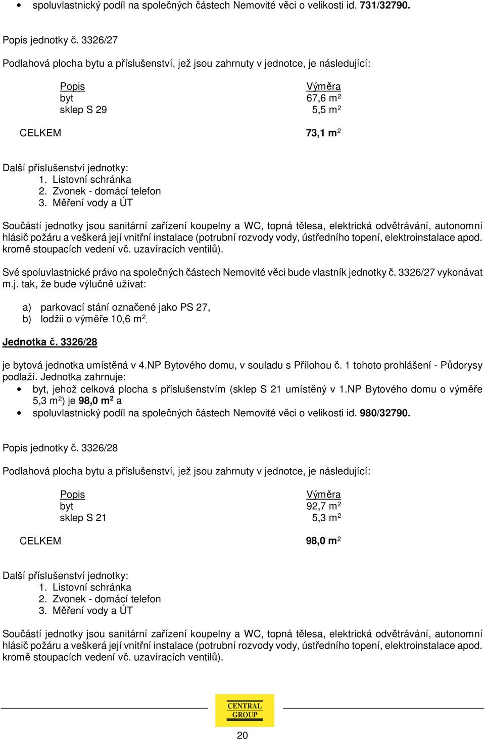 3326/27 vykonávat a) parkovací stání označené jako PS 27, b) lodžii o výměře 10,6 m 2. Jednotka č. 3326/28 je bytová jednotka umístěná v 4.NP Bytového domu, v souladu s Přílohou č.