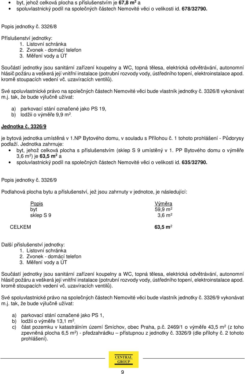 3326/8 vykonávat a) parkovací stání označené jako PS 19, b) lodžii o výměře 9,9 m 2. Jednotka č. 3326/9 je bytová jednotka umístěná v 1.NP Bytového domu, v souladu s Přílohou č.