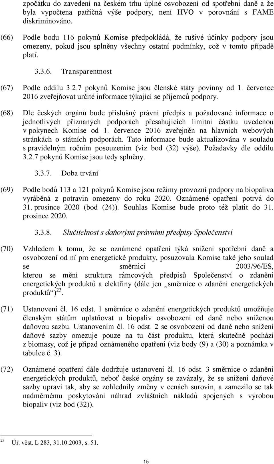 2.7 pokynů Komise jsou členské státy povinny od 1. července 2016 zveřejňovat určité informace týkající se příjemců podpory.