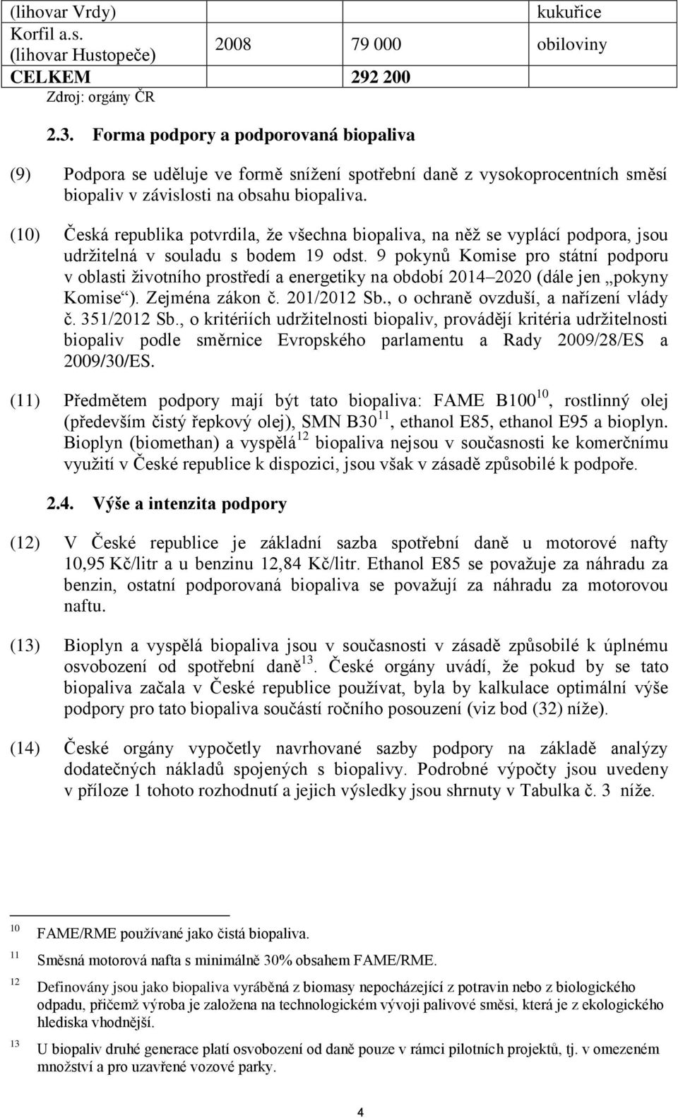 (10) Česká republika potvrdila, že všechna biopaliva, na něž se vyplácí podpora, jsou udržitelná v souladu s bodem 19 odst.