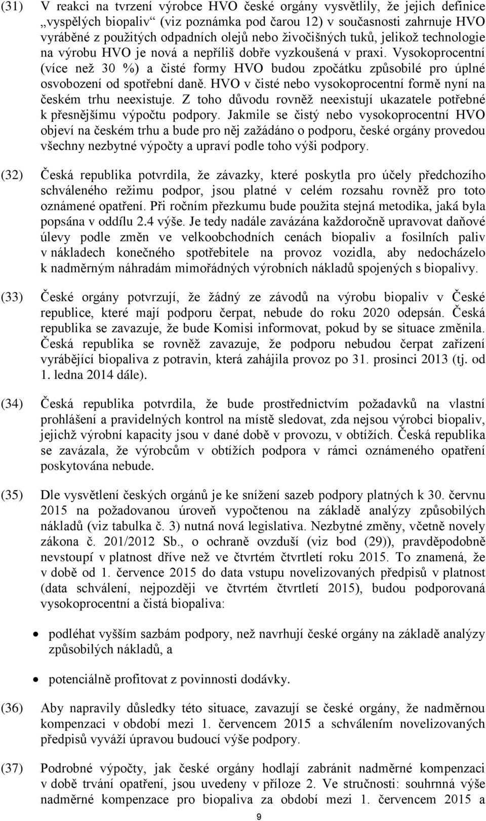 Vysokoprocentní (více než 30 %) a čisté formy HVO budou zpočátku způsobilé pro úplné osvobození od spotřební daně. HVO v čisté nebo vysokoprocentní formě nyní na českém trhu neexistuje.