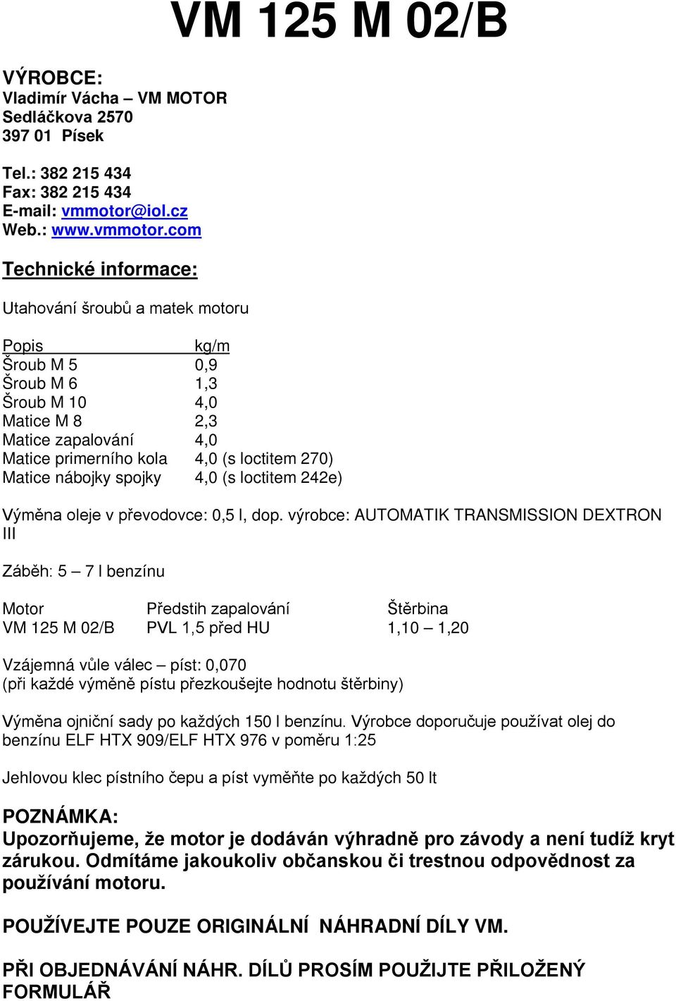 com Technické informace: Utahování šroubů a matek motoru VM 125 M 02/B Popis kg/m Šroub M 5 0,9 Šroub M 6 1,3 Šroub M 10 4,0 Matice M 8 2,3 Matice zapalování 4,0 Matice primerního kola 4,0 (s