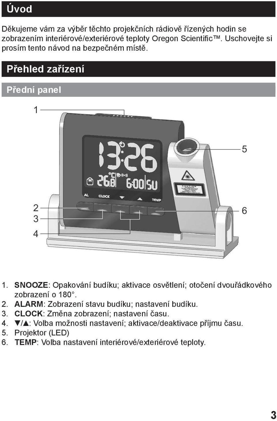 SNOOZE: Opakování budíku; aktivace osvětlení; otočení dvouřádkového zobrazení o 180. 2. ALARM: Zobrazení stavu budíku; nastavení budíku.