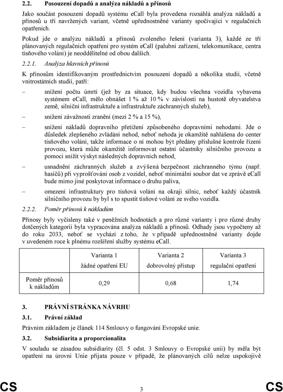 Pokud jde o analýzu nákladů a přínosů zvoleného řešení (varianta 3), každé ze tří plánovaných regulačních opatření pro systém ecall (palubní zařízení, telekomunikace, centra tísňového volání) je