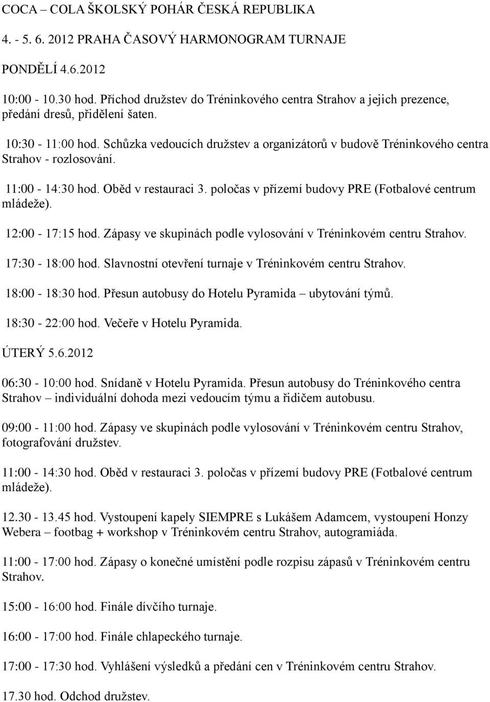 Schůzka vedoucích družstev a organizátorů v budově Tréninkového centra Strahov - rozlosování. 11:00-14:30 hod. Oběd v restauraci 3. poločas v přízemí budovy PRE (Fotbalové centrum mládeže).