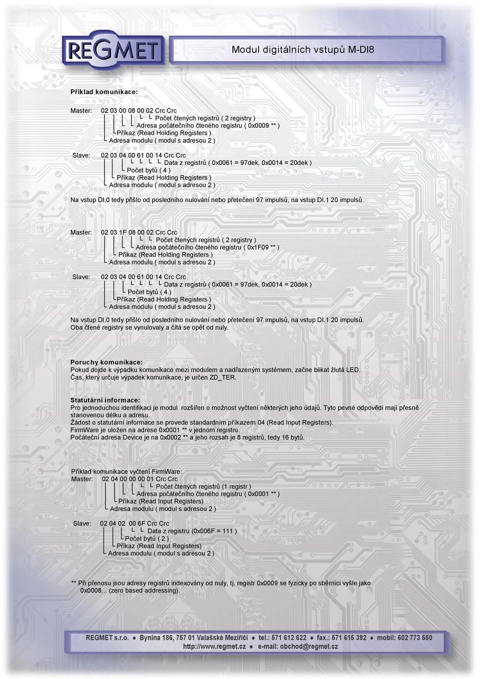 Master: 02 03 1F 08 00 02 Crc Crc Počet čtených registrů ( 2 registry ) Adresa počátečního čteného registru ( 0x1F09 ** ) 02 03 04 00 61 00 14 Crc Crc Data z registrů ( 0x0061 =  Oba čtené registry