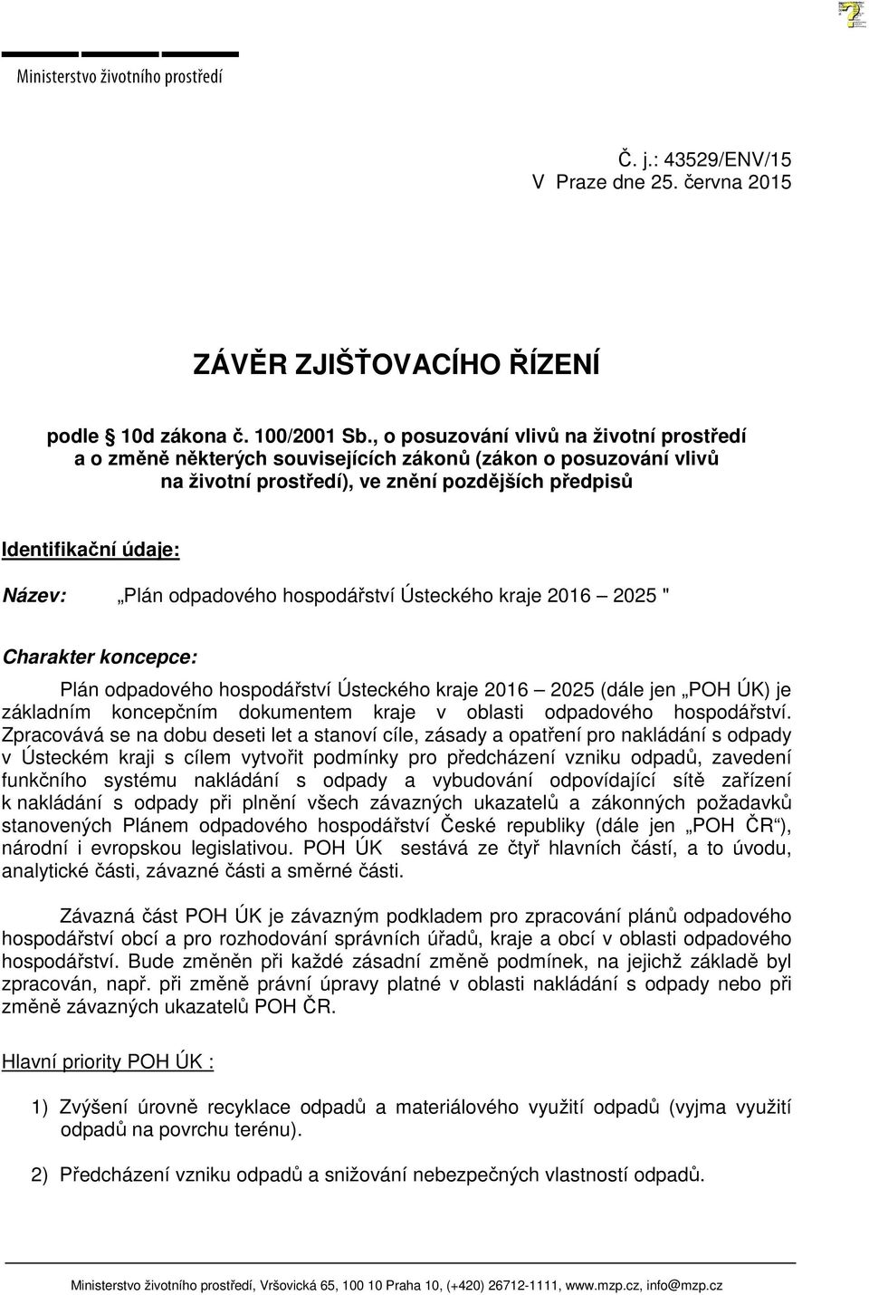 odpadového hospodářství Ústeckého kraje 2016 2025 " Charakter koncepce: Plán odpadového hospodářství Ústeckého kraje 2016 2025 (dále jen POH ÚK) je základním koncepčním dokumentem kraje v oblasti