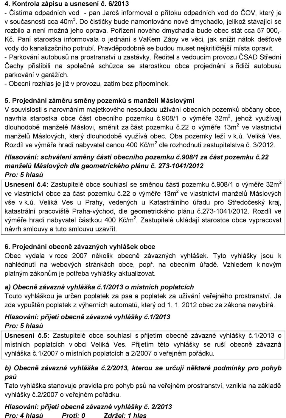 Paní starostka informovala o jednání s VaKem Zápy ve věci, jak snížit nátok dešťové vody do kanalizačního potrubí. Pravděpodobně se budou muset nejkritičtější místa opravit.