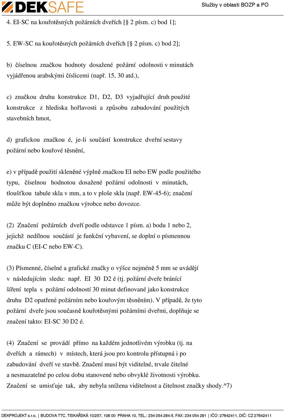 ), c) značkou druhu konstrukce D1, D2, D3 vyjadřující druh použité konstrukce z hlediska hořlavosti a způsobu zabudování použitých stavebních hmot, d) grafickou značkou é, je-li součástí konstrukce
