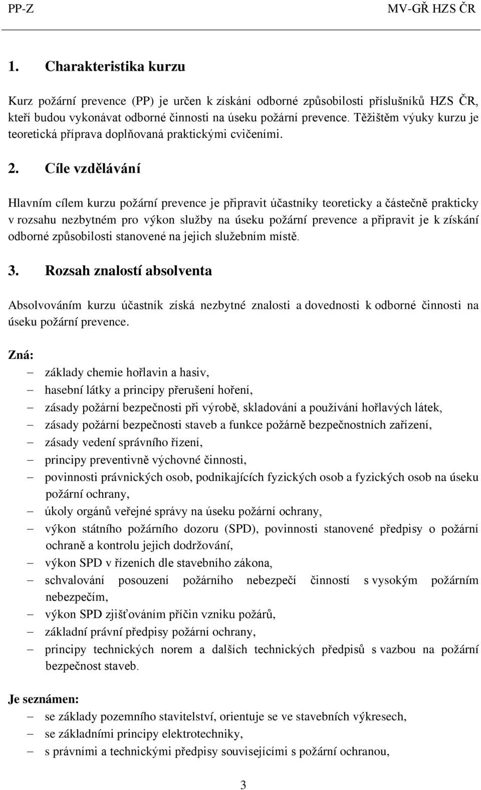 Cíle vzdělávání Hlavním cílem kurzu požární prevence je připravit účastníky teoreticky a částečně prakticky v rozsahu nezbytném pro výkon služby na úseku požární prevence a připravit je k získání