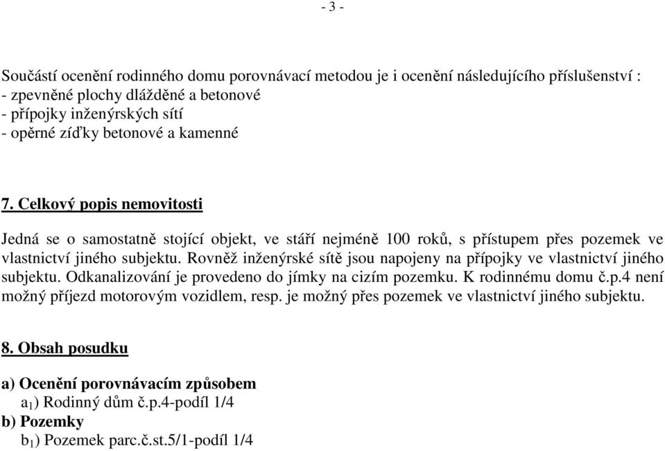 Rovněž inženýrské sítě jsou napojeny na přípojky ve vlastnictví jiného subjektu. Odkanalizování je provedeno do jímky na cizím pozemku. K rodinnému domu č.p.4 není možný příjezd motorovým vozidlem, resp.