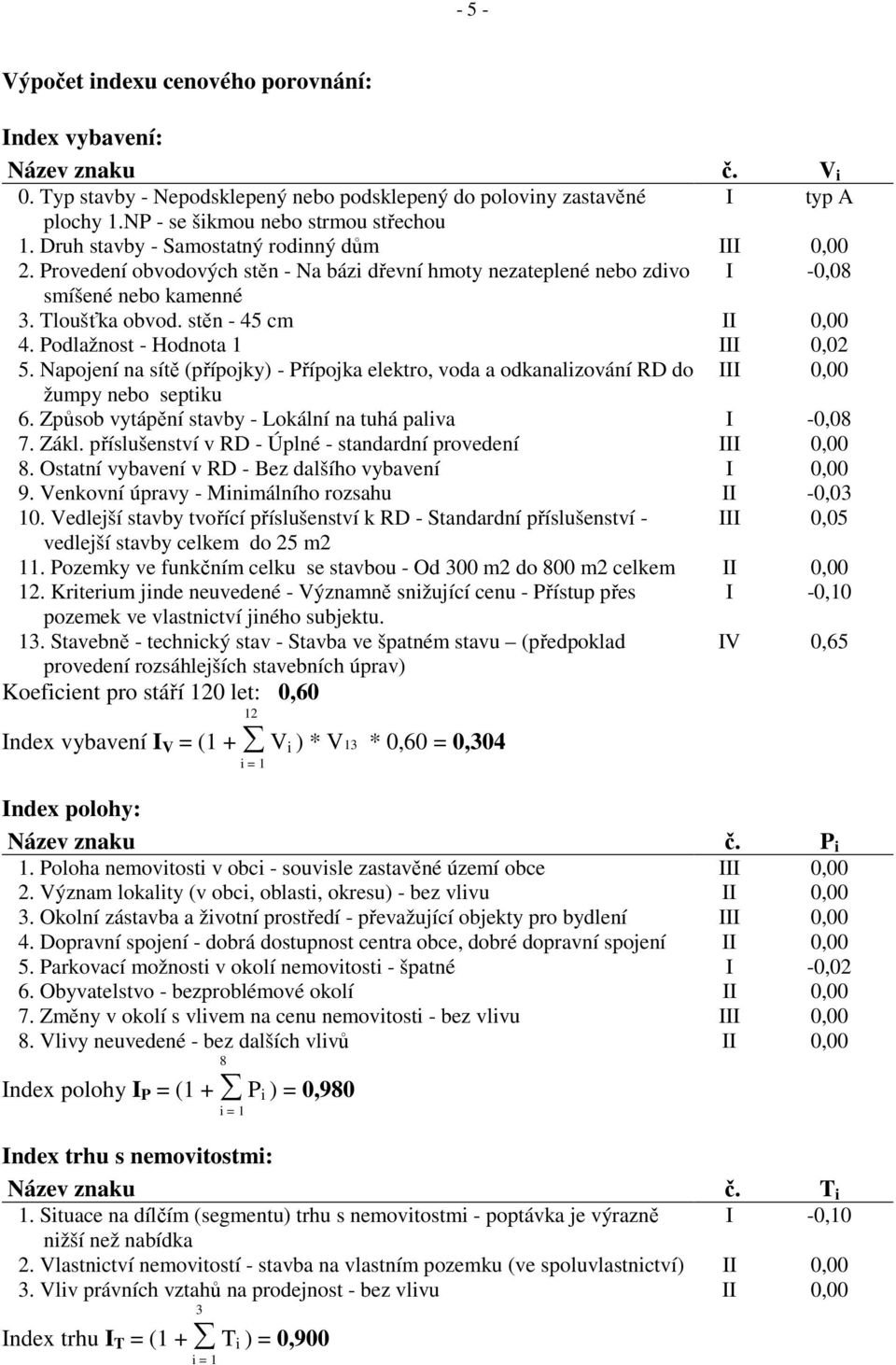 Podlažnost - Hodnota 1 III 0,02 5. Napojení na sítě (přípojky) - Přípojka elektro, voda a odkanalizování RD do III 0,00 žumpy nebo septiku 6. Způsob vytápění stavby - Lokální na tuhá paliva I -0,08 7.