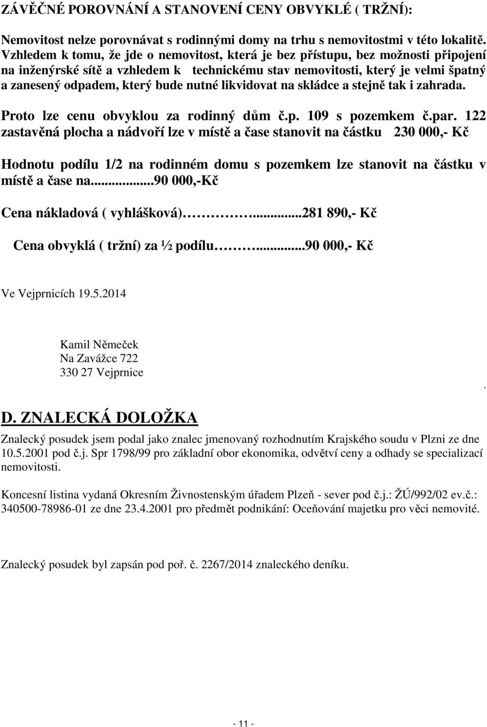 nutné likvidovat na skládce a stejně tak i zahrada. Proto lze cenu obvyklou za rodinný dům č.p. 109 s pozemkem č.par.