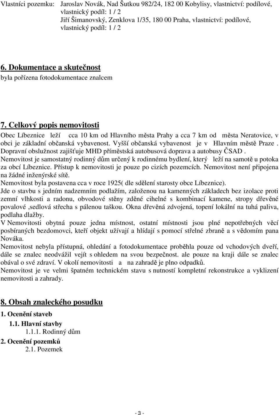 Celkový popis nemovitosti Obec Líbeznice leží cca 10 km od Hlavního města Prahy a cca 7 km od města Neratovice, v obci je základní občanská vybavenost.