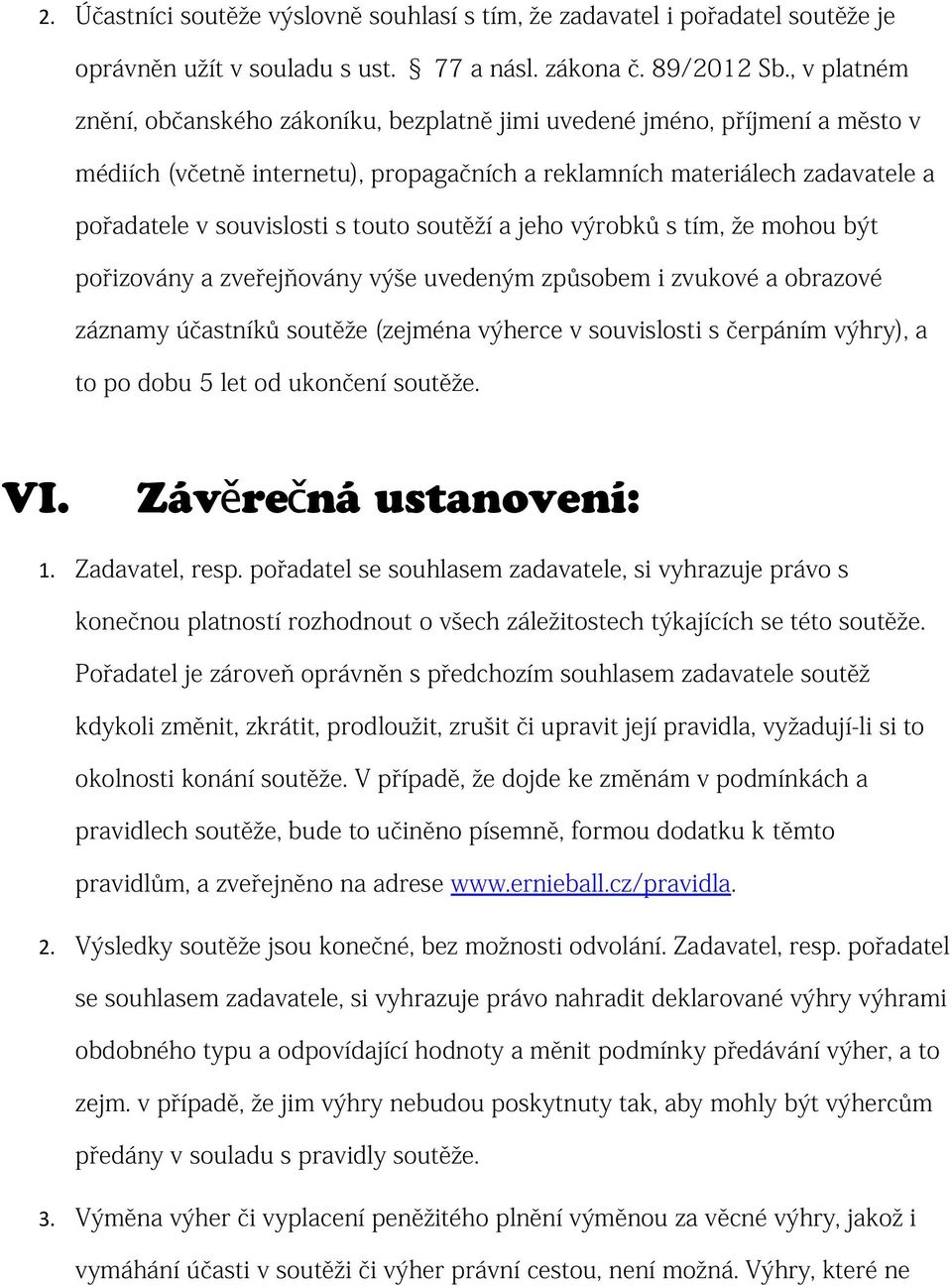 touto soutěží a jeho výrobků s tím, že mohou být pořizovány a zveřejňovány výše uvedeným způsobem i zvukové a obrazové záznamy účastníků soutěže (zejména výherce v souvislosti s čerpáním výhry), a to