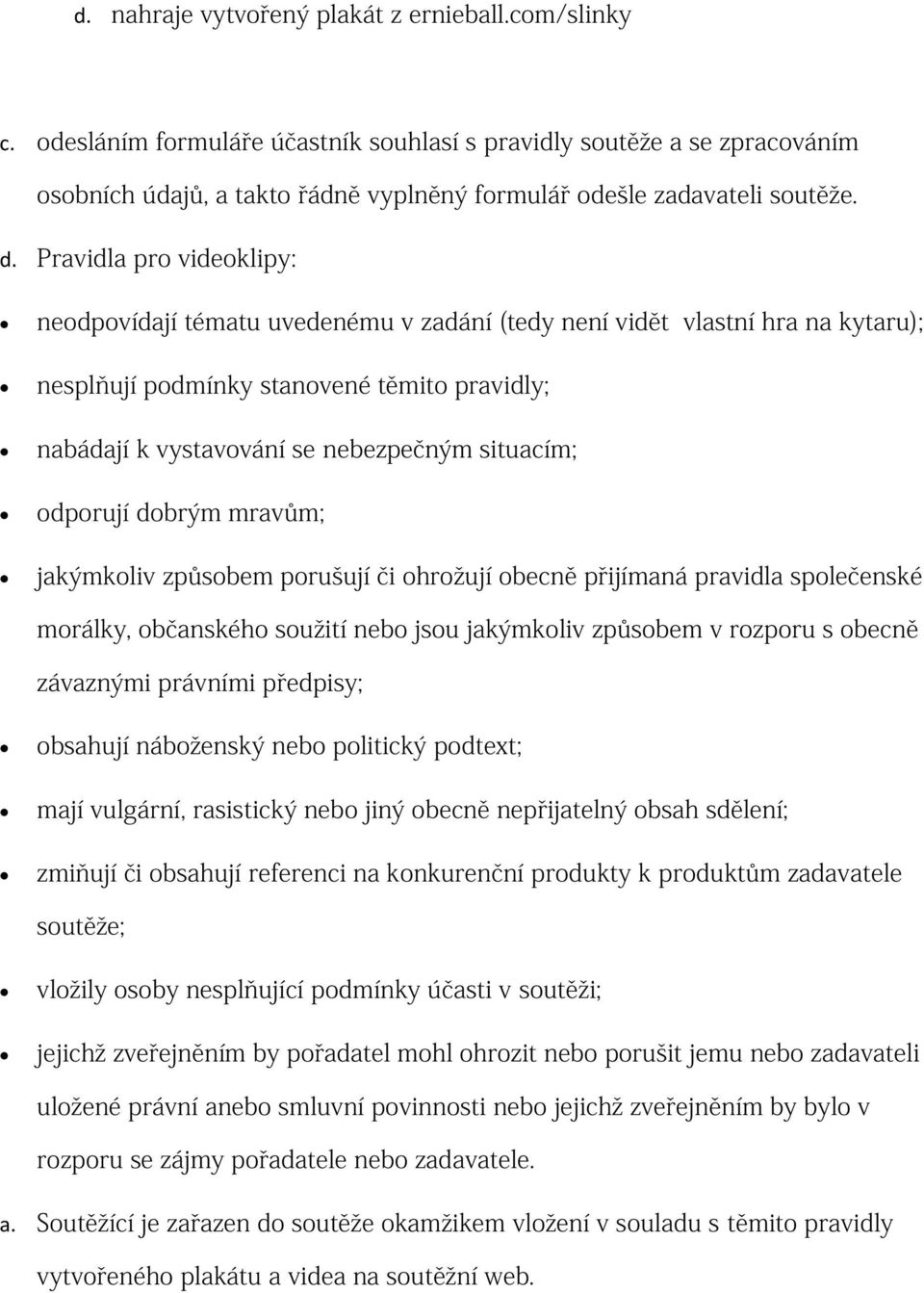 Pravidla pro videoklipy: neodpovídají tématu uvedenému v zadání (tedy není vidět vlastní hra na kytaru); nesplňují podmínky stanovené těmito pravidly; nabádají k vystavování se nebezpečným situacím;