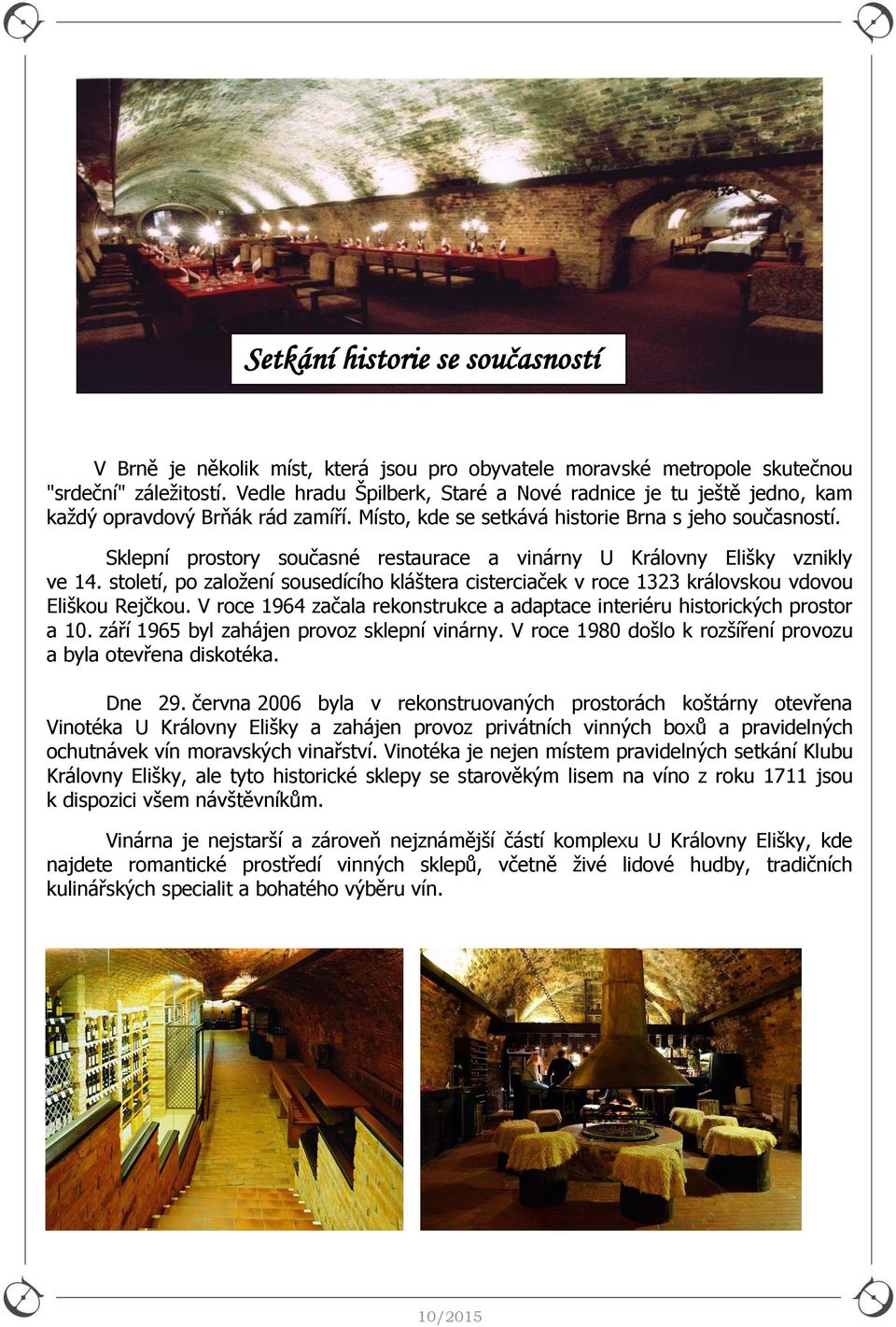 Sklepní prostory současné restaurace a vinárny U Královny Elišky vznikly ve 14. století, po založení sousedícího kláštera cisterciaček v roce 1323 královskou vdovou Eliškou Rejčkou.